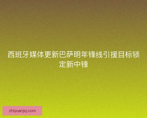 西班牙媒体更新巴萨明年锋线引援目标锁定新中锋