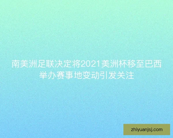 南美洲足联决定将2021美洲杯移至巴西举办赛事地变动引发关注