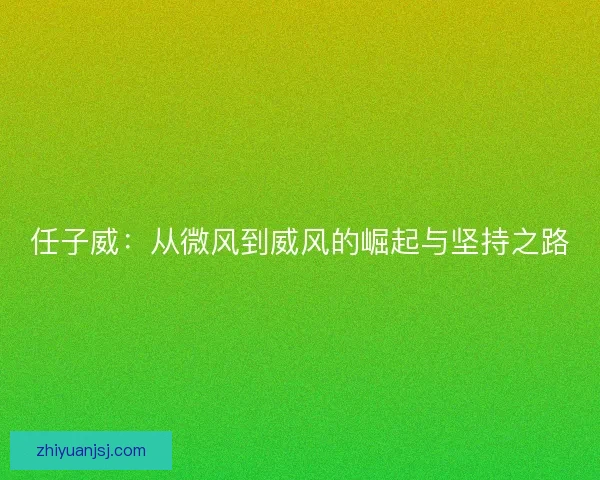 任子威：从微风到威风的崛起与坚持之路