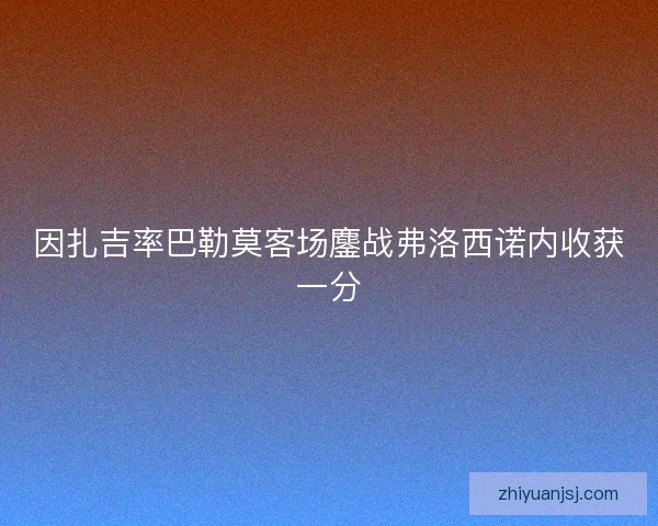 因扎吉率巴勒莫客场鏖战弗洛西诺内收获一分
